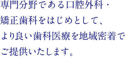 専門分野である口腔外科・矯正歯科をはじめとして、よりよい歯科治療を地域密着でご提供いたします。