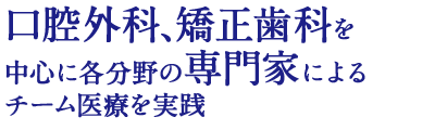 口腔外科、矯正歯科を中心に各分野の専門家によるチーム医療を実践
